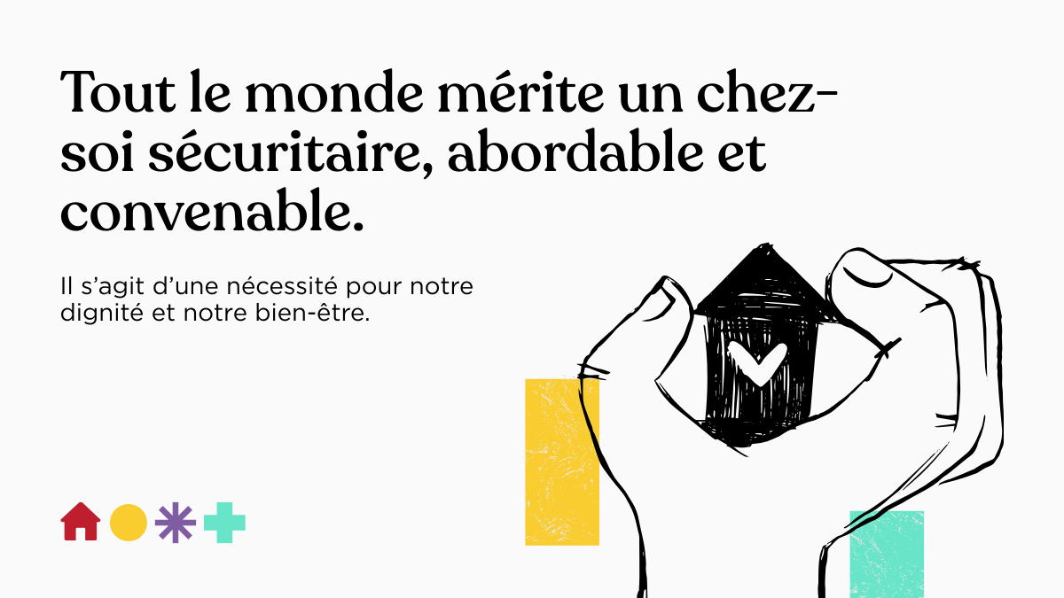 Tout le monde mérite un chez-soi sécuritaire, abordable et convenable.